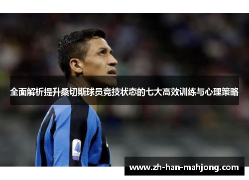 全面解析提升桑切斯球员竞技状态的七大高效训练与心理策略 全面解析提升桑切斯球员竞技状态的七大高效训练与心理策略