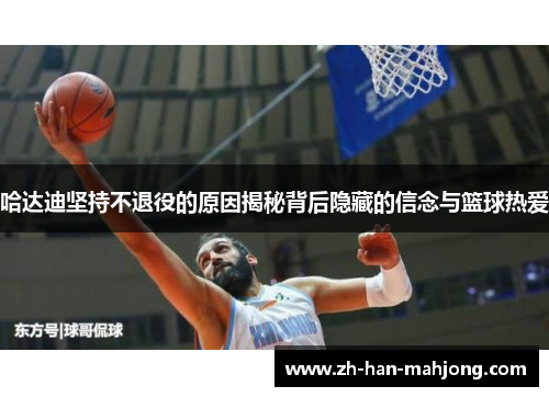 哈达迪坚持不退役的原因揭秘背后隐藏的信念与篮球热爱