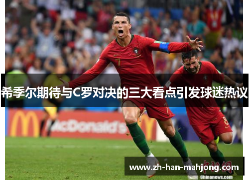 希季尔期待与C罗对决的三大看点引发球迷热议
