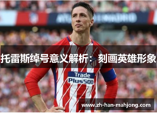 托雷斯绰号意义解析：刻画英雄形象