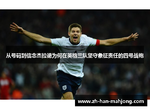 从号码到信念杰拉德为何在英格兰队坚守象征责任的四号战袍