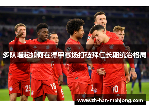 多队崛起如何在德甲赛场打破拜仁长期统治格局 多队崛起如何在德甲赛场打破拜仁长期统治格局