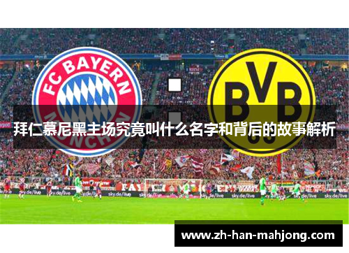 拜仁慕尼黑主场究竟叫什么名字和背后的故事解析