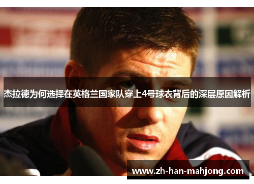杰拉德为何选择在英格兰国家队穿上4号球衣背后的深层原因解析 杰拉德为何选择在英格兰国家队穿上4号球衣背后的深层原因解析