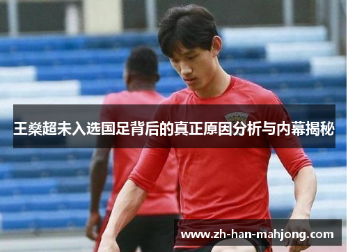 王燊超未入选国足背后的真正原因分析与内幕揭秘 王燊超未入选国足背后的真正原因分析与内幕揭秘
