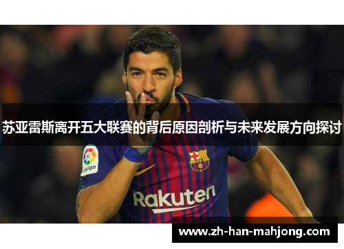 苏亚雷斯离开五大联赛的背后原因剖析与未来发展方向探讨 苏亚雷斯离开五大联赛的背后原因剖析与未来发展方向探讨