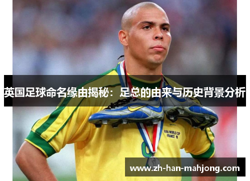 英国足球命名缘由揭秘：足总的由来与历史背景分析