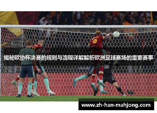 揭秘欧协杯决赛的规则与流程详解解析欧洲足球赛场的重要赛事 揭秘欧协杯决赛的规则与流程详解解析欧洲足球赛场的重要赛事