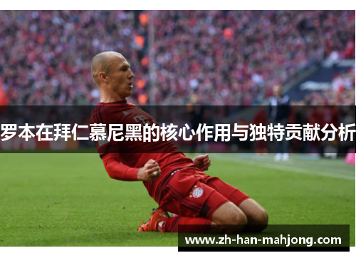 罗本在拜仁慕尼黑的核心作用与独特贡献分析 罗本在拜仁慕尼黑的核心作用与独特贡献分析