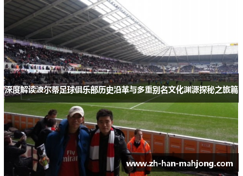 深度解读波尔蒂足球俱乐部历史沿革与多重别名文化渊源探秘之旅篇 深度解读波尔蒂足球俱乐部历史沿革与多重别名文化渊源探秘之旅篇