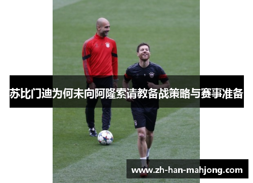 苏比门迪为何未向阿隆索请教备战策略与赛事准备 苏比门迪为何未向阿隆索请教备战策略与赛事准备
