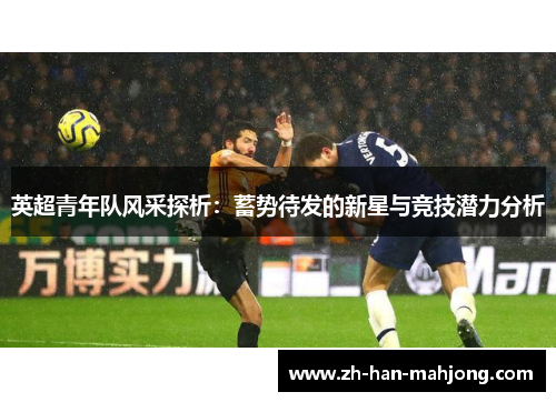 英超青年队风采探析：蓄势待发的新星与竞技潜力分析