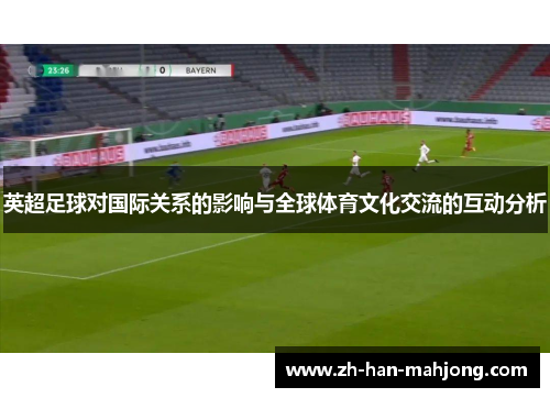 英超足球对国际关系的影响与全球体育文化交流的互动分析