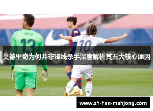 莫德里奇为何并非锋线杀手深度解析其五大核心原因