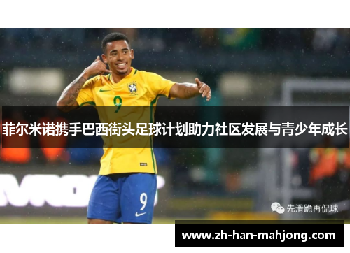 菲尔米诺携手巴西街头足球计划助力社区发展与青少年成长 菲尔米诺携手巴西街头足球计划助力社区发展与青少年成长