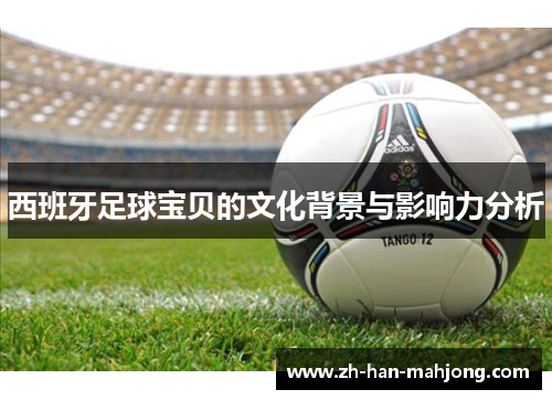 西班牙足球宝贝的文化背景与影响力分析