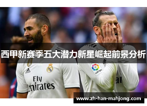 西甲新赛季五大潜力新星崛起前景分析