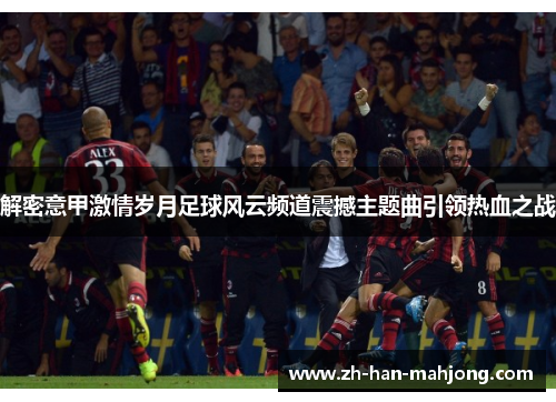 解密意甲激情岁月足球风云频道震撼主题曲引领热血之战
