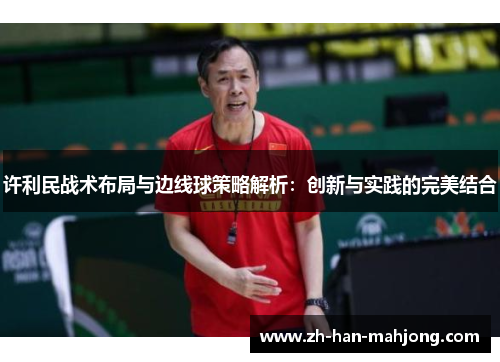 许利民战术布局与边线球策略解析:创新与实践的完美结合 许利民战术布局与边线球策略解析:创新与实践的完美结合