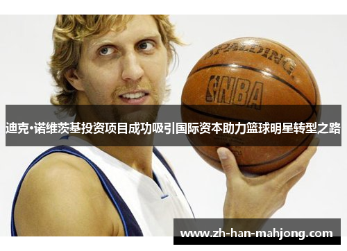 迪克·诺维茨基投资项目成功吸引国际资本助力篮球明星转型之路 迪克·诺维茨基投资项目成功吸引国际资本助力篮球明星转型之路