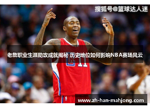 老詹职业生涯助攻成就揭秘 历史地位如何影响NBA赛场风云