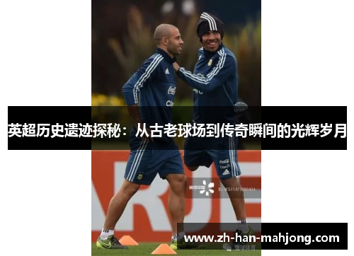 英超历史遗迹探秘：从古老球场到传奇瞬间的光辉岁月