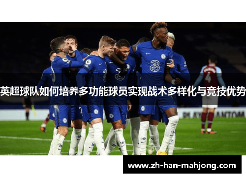 英超球队如何培养多功能球员实现战术多样化与竞技优势