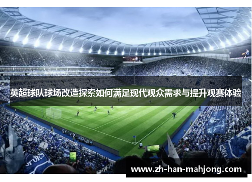 英超球队球场改造探索如何满足现代观众需求与提升观赛体验 英超球队球场改造探索如何满足现代观众需求与提升观赛体验