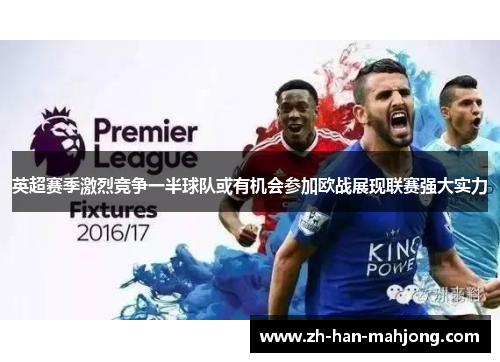 英超赛季激烈竞争一半球队或有机会参加欧战展现联赛强大实力