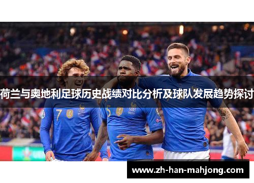 荷兰与奥地利足球历史战绩对比分析及球队发展趋势探讨 荷兰与奥地利足球历史战绩对比分析及球队发展趋势探讨