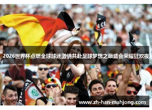 2026世界杯点燃全球球迷激情共赴足球梦想之巅盛会荣耀狂欢夜