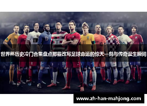 世界杯历史冷门合集盘点那些改写足球命运的惊天一刻与传奇诞生瞬间