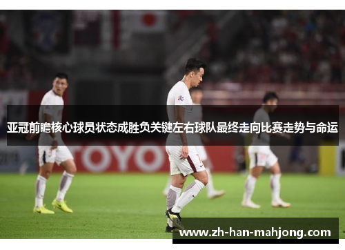 亚冠前瞻核心球员状态成胜负关键左右球队最终走向比赛走势与命运 亚冠前瞻核心球员状态成胜负关键左右球队最终走向比赛走势与命运