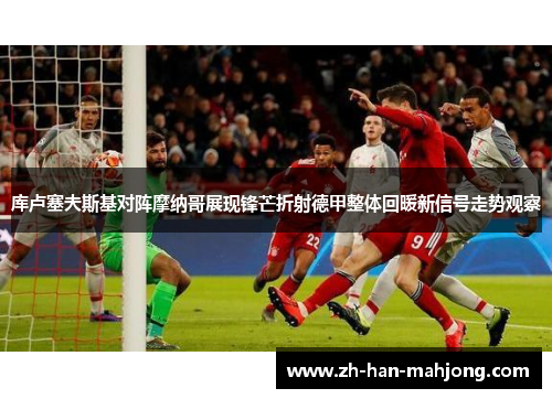 库卢塞夫斯基对阵摩纳哥展现锋芒折射德甲整体回暖新信号走势观察 库卢塞夫斯基对阵摩纳哥展现锋芒折射德甲整体回暖新信号走势观察