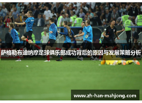 萨格勒布迪纳摩足球俱乐部成功背后的原因与发展策略分析 萨格勒布迪纳摩足球俱乐部成功背后的原因与发展策略分析
