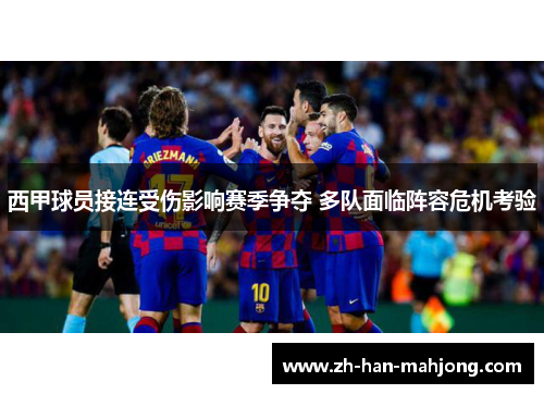 西甲球员接连受伤影响赛季争夺 多队面临阵容危机考验 西甲球员接连受伤影响赛季争夺 多队面临阵容危机考验