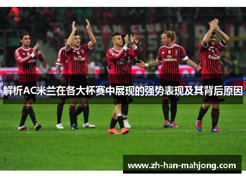 解析AC米兰在各大杯赛中展现的强势表现及其背后原因 解析AC米兰在各大杯赛中展现的强势表现及其背后原因