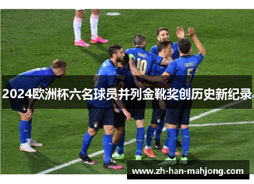 2024欧洲杯六名球员并列金靴奖创历史新纪录