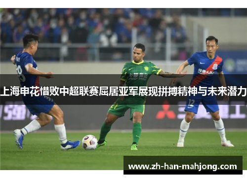上海申花惜败中超联赛屈居亚军展现拼搏精神与未来潜力