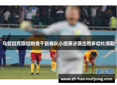 乌兹别克斯坦纳曼干新春队小组赛逆袭击败多哈杜海勒 乌兹别克斯坦纳曼干新春队小组赛逆袭击败多哈杜海勒