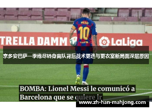 京多安巴萨一季缘尽转身离队背后战术更迭与更衣室新局面深层原因 京多安巴萨一季缘尽转身离队背后战术更迭与更衣室新局面深层原因