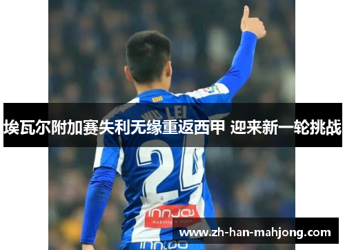 埃瓦尔附加赛失利无缘重返西甲 迎来新一轮挑战