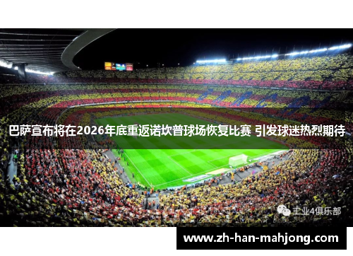 巴萨宣布将在2026年底重返诺坎普球场恢复比赛 引发球迷热烈期待
