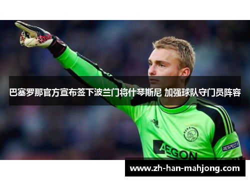 巴塞罗那官方宣布签下波兰门将什琴斯尼 加强球队守门员阵容 巴塞罗那官方宣布签下波兰门将什琴斯尼 加强球队守门员阵容
