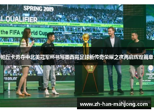 帕丘卡勇夺中北美冠军杯书写墨西哥足球新传奇荣耀之夜再启辉煌篇章 帕丘卡勇夺中北美冠军杯书写墨西哥足球新传奇荣耀之夜再启辉煌篇章