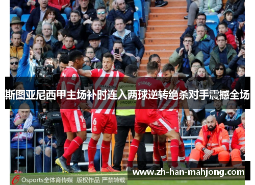 斯图亚尼西甲主场补时连入两球逆转绝杀对手震撼全场 斯图亚尼西甲主场补时连入两球逆转绝杀对手震撼全场