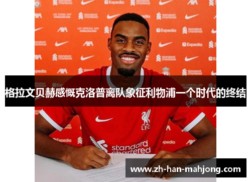 格拉文贝赫感慨克洛普离队象征利物浦一个时代的终结 格拉文贝赫感慨克洛普离队象征利物浦一个时代的终结
