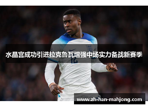水晶宫成功引进拉克鲁瓦增强中场实力备战新赛季 水晶宫成功引进拉克鲁瓦增强中场实力备战新赛季