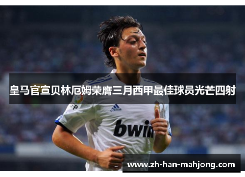 皇马官宣贝林厄姆荣膺三月西甲最佳球员光芒四射 皇马官宣贝林厄姆荣膺三月西甲最佳球员光芒四射