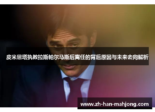 皮米恩塔执教拉斯帕尔马斯后离任的背后原因与未来去向解析